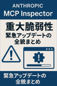 Anthropic MCP Inspector重大脆弱性：緊急アップデートの全貌まとめ