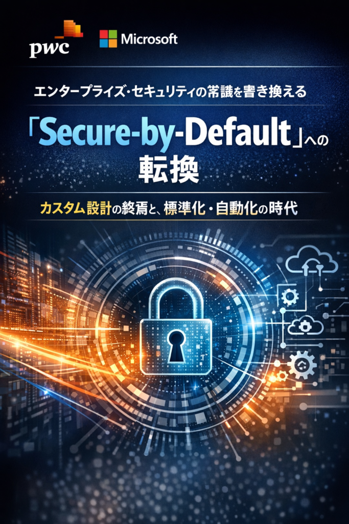 PwC × Microsoft エンタープライズ・セキュリティの常識を書き換える「Secure-by-Default」への転換 - カスタム設計の終焉と、標準化・自動化の時代